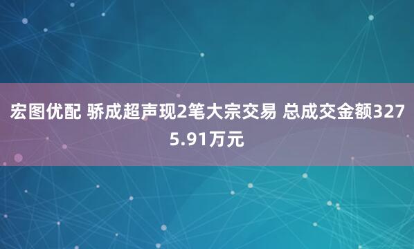 宏图优配 骄成超声现2笔大宗交易 总成交金额3275.91万元