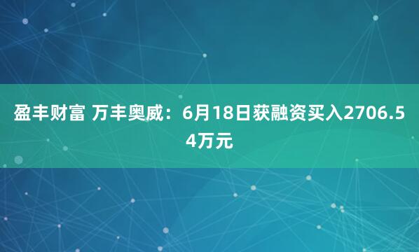 盈丰财富 万丰奥威：6月18日获融资买入2706.54万元