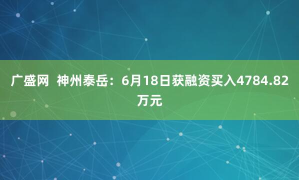 广盛网  神州泰岳：6月18日获融资买入4784.82万元