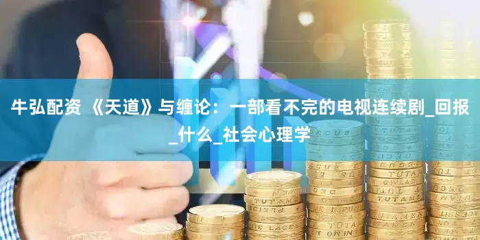 牛弘配资 《天道》与缠论：一部看不完的电视连续剧_回报_什么_社会心理学