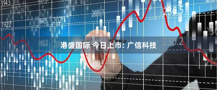 港盛国际 今日上市: 广信科技