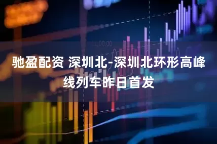 驰盈配资 深圳北-深圳北环形高峰线列车昨日首发