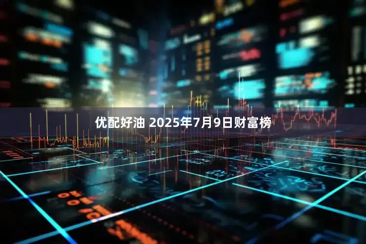 优配好油 2025年7月9日财富榜