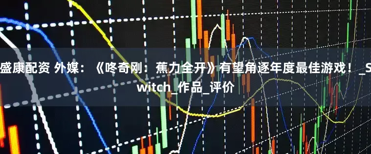 盛康配资 外媒：《咚奇刚：蕉力全开》有望角逐年度最佳游戏！_Switch_作品_评价
