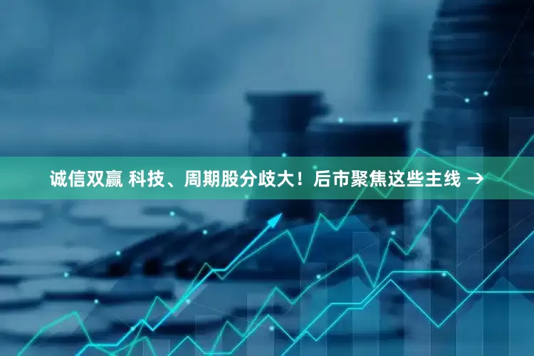 诚信双赢 科技、周期股分歧大！后市聚焦这些主线 →