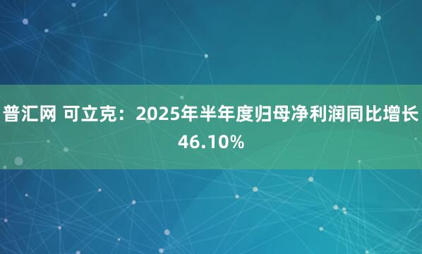 普汇网 可立克：2025年半年度归母净利润同比增长46.10%