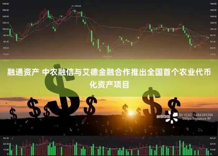 融通资产 中农融信与艾德金融合作推出全国首个农业代币化资产项目